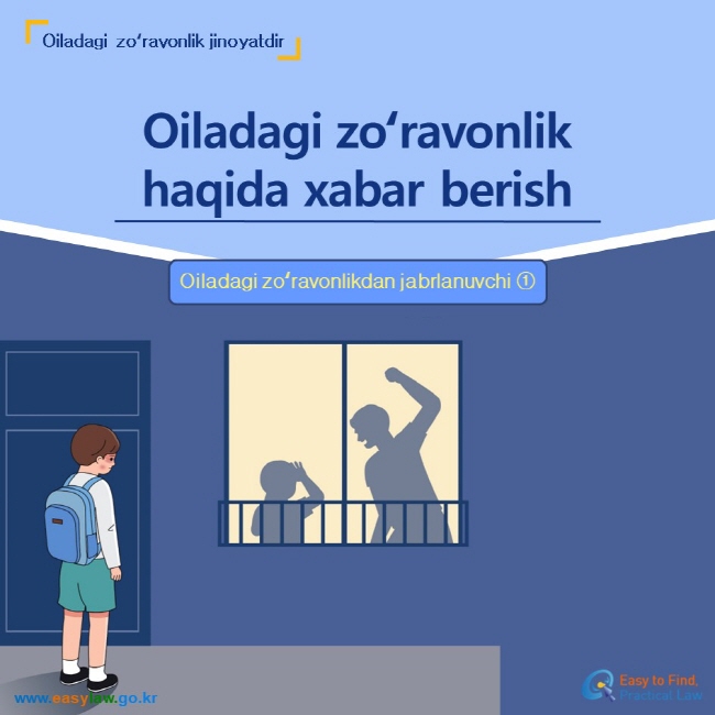 Oiladagi zoʻravonlik jinoyatdir Oiladagi zoʻravonlikhaqida xabar berish Oiladagi zoʻravonlikdan jabrlanuvchi ① www.easylaw.go.kr